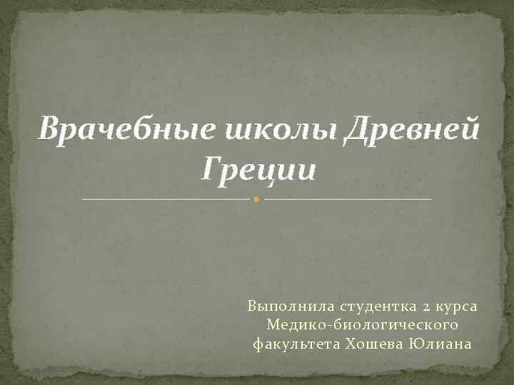 Врачебные школы Древней Греции Выполнила студентка 2 курса Медико-биологического факультета Хошева Юлиана 
