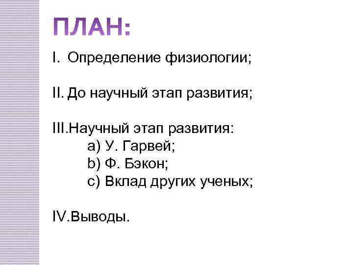I. Определение физиологии; II. До научный этап развития; III. Научный этап развития: a) У.