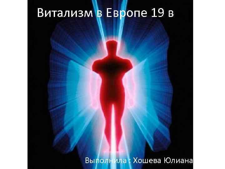 Витализм в Европе 19 века Выполнила : Хошева Юлиана 