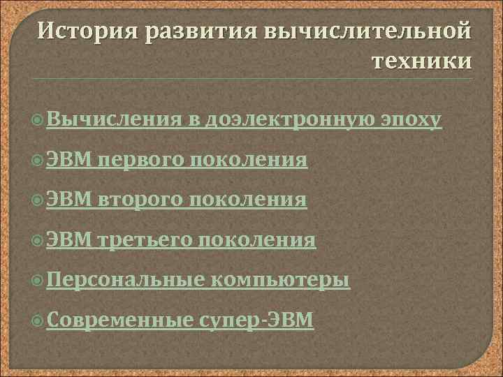 История развития вычислительной техники Вычисления в доэлектронную эпоху ЭВМ первого поколения ЭВМ второго поколения