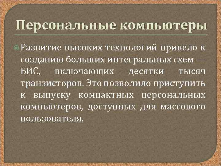 Персональные компьютеры Развитие высоких технологий привело к созданию больших интегральных схем — БИС, включающих