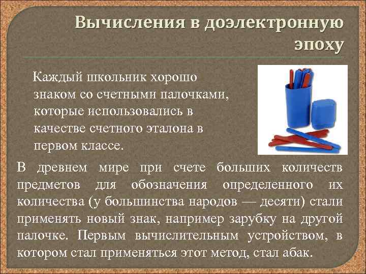 Вычисления в доэлектронную эпоху Каждый школьник хорошо знаком со счетными палочками, которые использовались в