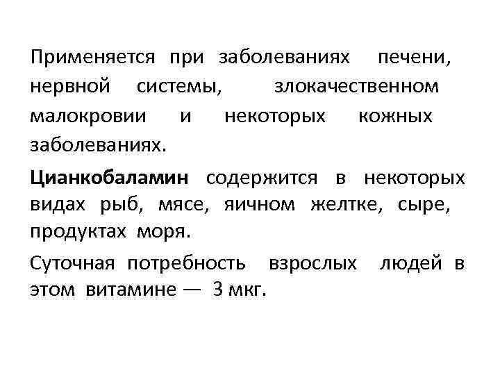 Применяется при заболеваниях печени, нервной системы, злокачественном малокровии и некоторых кожных заболеваниях. Цианкобаламин содержится