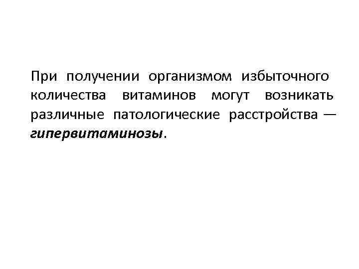 При получении организмом избыточного количества витаминов могут возникать различные патологические расстройства — гипервитаминозы. 