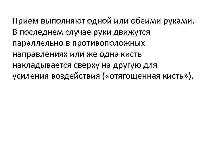 Прием выполняют одной или обеими руками. В последнем случае руки движутся параллельно в противоположных