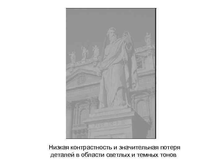 Низкая контрастность и значительная потеря деталей в области светлых и темных тонов 