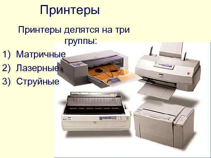 Принтеры делятся на три группы: 1) Матричные 2) Лазерные 3) Струйные 