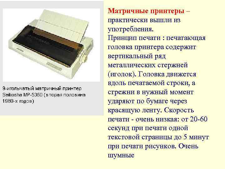 Матричные принтеры – практически вышли из употребления. Принцип печати : печатающая головка принтера содержит