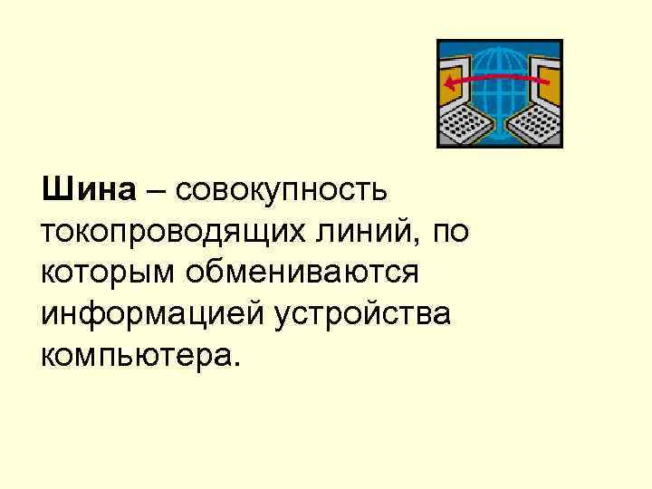 Шина – совокупность токопроводящих линий, по которым обмениваются информацией устройства компьютера. 