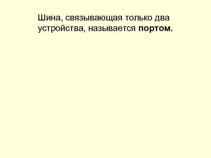 Шина, связывающая только два устройства, называется портом. 
