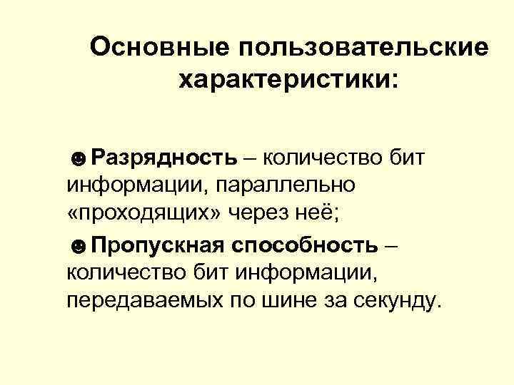 Основные пользовательские характеристики: ☻Разрядность – количество бит информации, параллельно «проходящих» через неё; ☻Пропускная способность