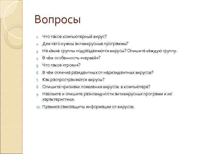 Вопросы 1. Что такое компьютерный вирус? 2. Для чего нужны антивирусные программы? 3. На