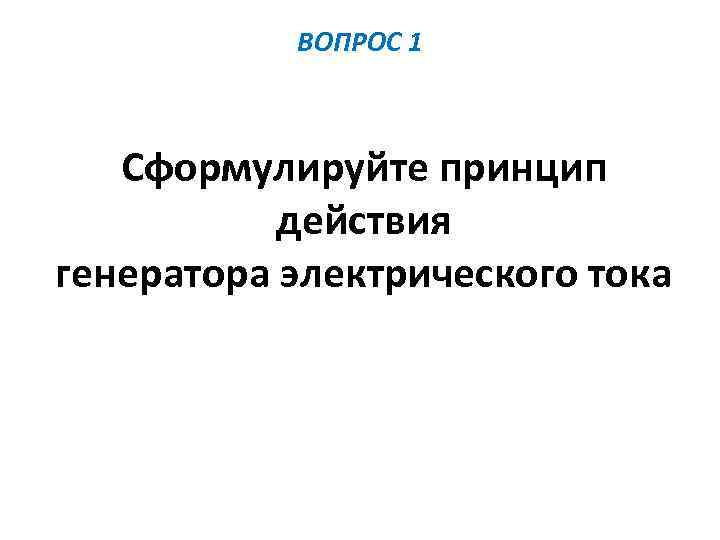 ВОПРОС 1 Сформулируйте принцип действия генератора электрического тока 