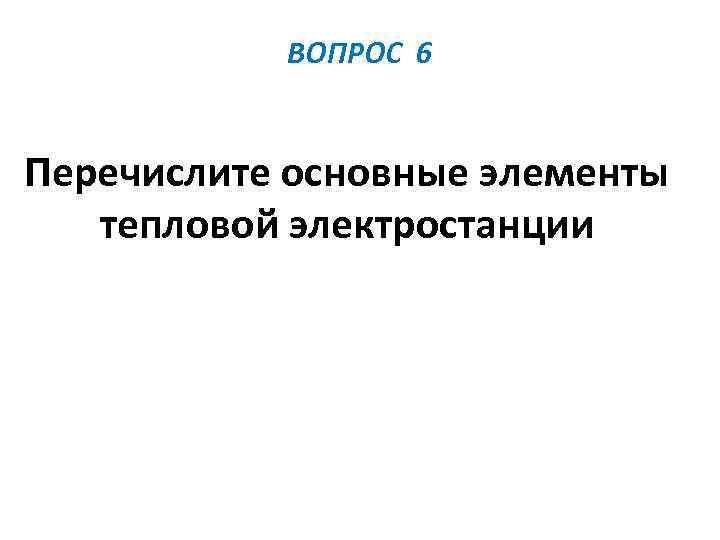 ВОПРОС 6 Перечислите основные элементы тепловой электростанции 