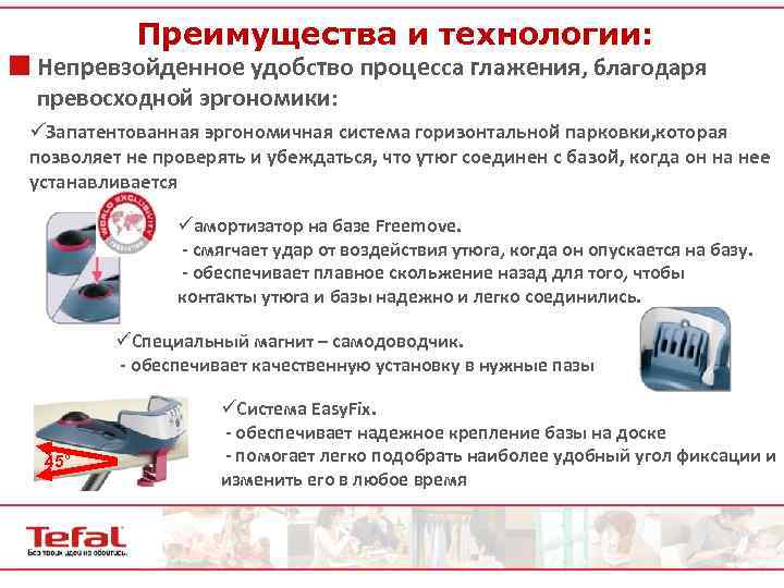 Преимущества и технологии: ¢ Непревзойденное удобство процесса глажения, благодаря превосходной эргономики: üЗапатентованная эргономичная система