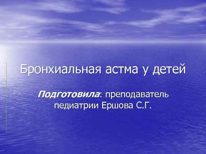 Бронхиальная астма у детей Подготовила: преподаватель педиатрии Ершова С. Г. 