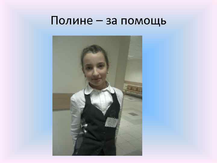 Полине – за помощь 
