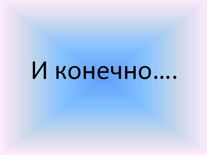 И конечно…. 