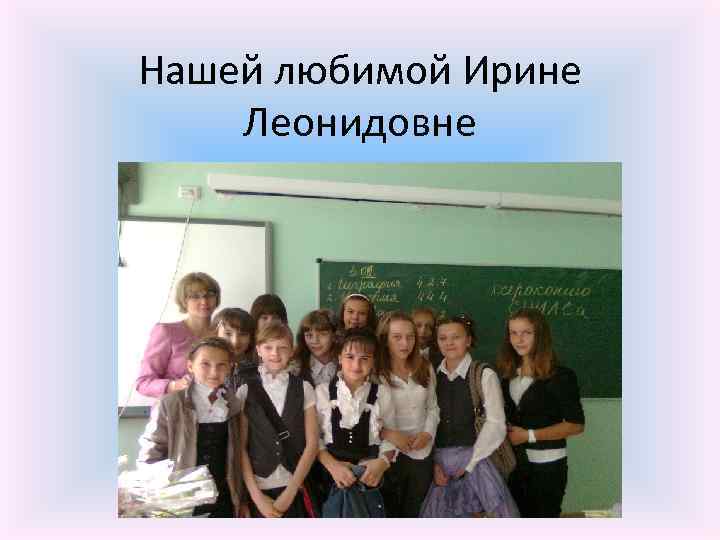 Нашей любимой Ирине Леонидовне 