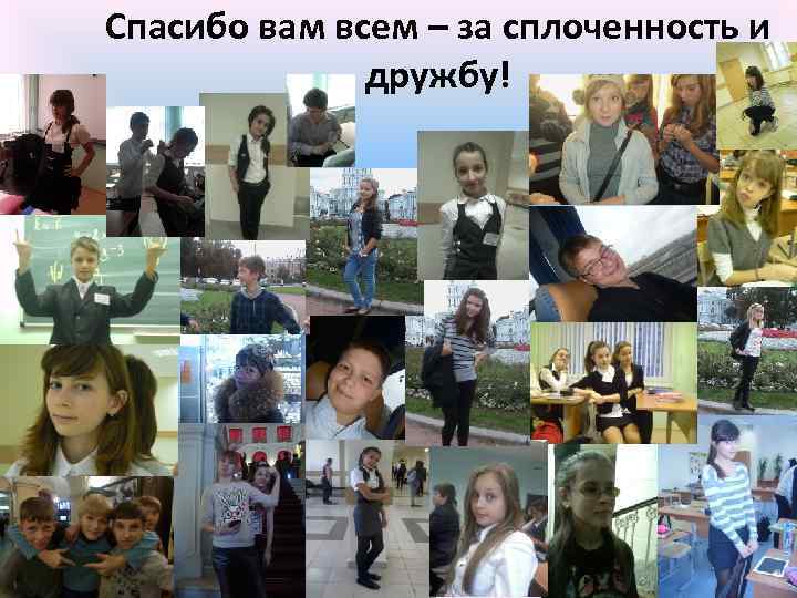Спасибо вам всем – за сплоченность и дружбу! 