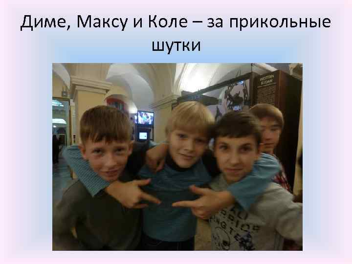 Диме, Максу и Коле – за прикольные шутки 