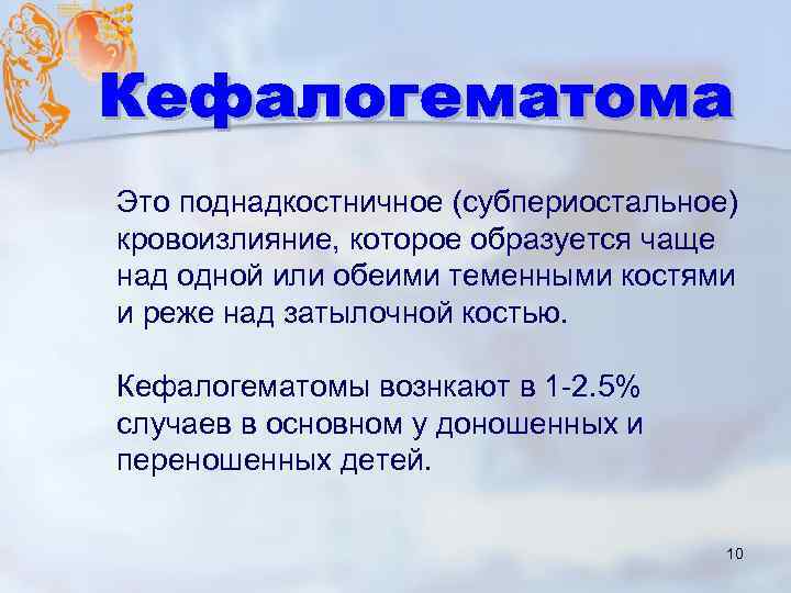 Это поднадкостничное (субпериостальное) кровоизлияние, которое образуется чаще над одной или обеими теменными костями и