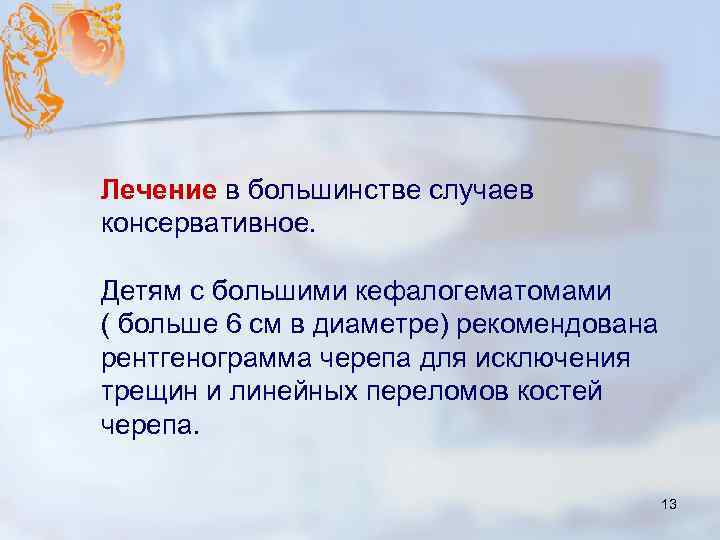 Лечение в большинстве случаев консервативное. Детям с большими кефалогематомами ( больше 6 см в