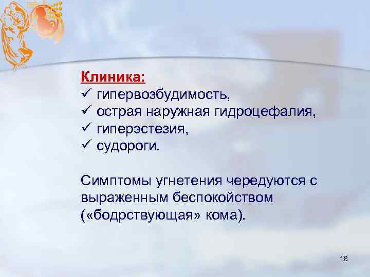 Клиника: ü гипервозбудимость, ü острая наружная гидроцефалия, ü гиперэстезия, ü судороги. Симптомы угнетения чередуются