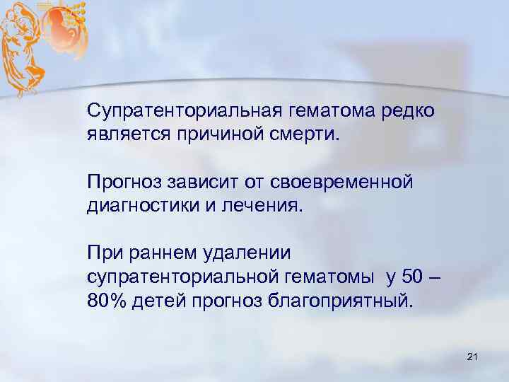 Супратенториальная гематома редко является причиной смерти. Прогноз зависит от своевременной диагностики и лечения. При