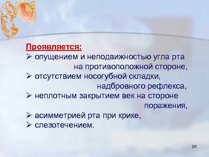 Проявляется: Ø опущением и неподвижностью угла рта на противоположной стороне, Ø отсутствием носогубной складки,