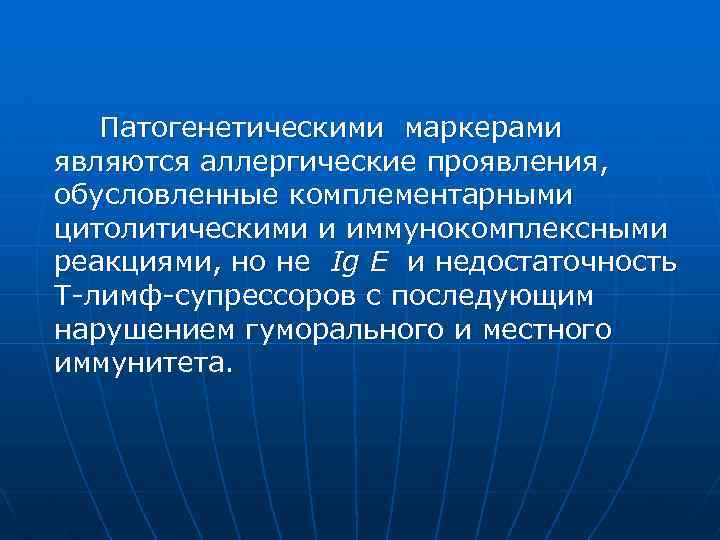 Патогенетическими маркерами являются аллергические проявления, обусловленные комплементарными цитолитическими и иммунокомплексными реакциями, но не Ig