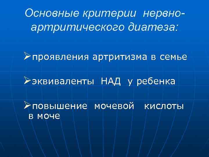 Основные критерии нервноартритического диатеза: Øпроявления артритизма в семье Øэквиваленты НАД у ребенка Øповышение мочевой