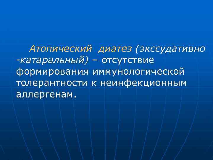 Атопический диатез (экссудативно -катаральный) – отсутствие формирования иммунологической толерантности к неинфекционным аллергенам. 