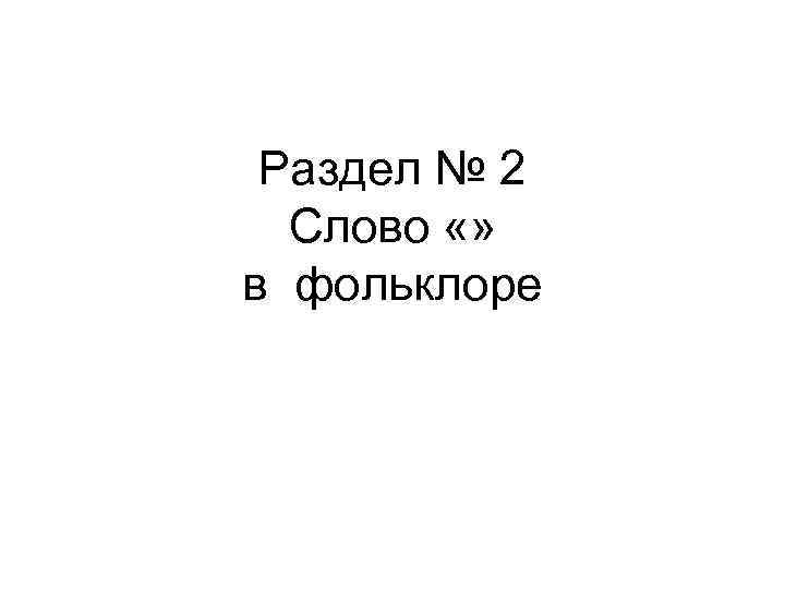 Раздел № 2 Слово «» в фольклоре 