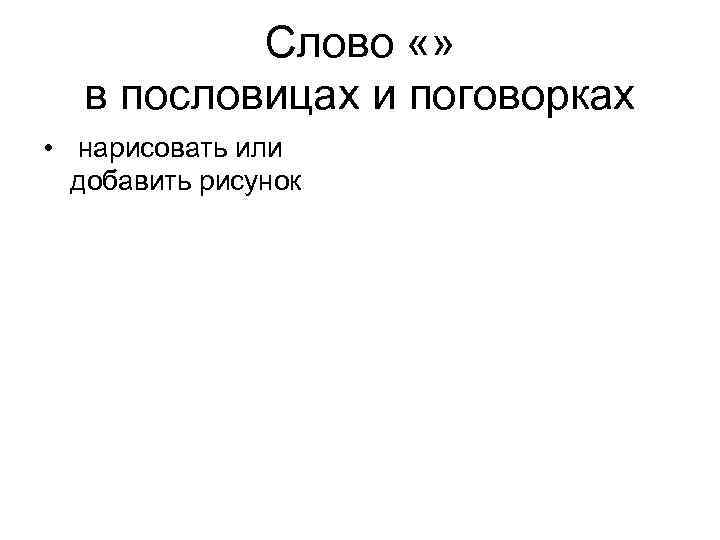 Слово «» в пословицах и поговорках • нарисовать или добавить рисунок 