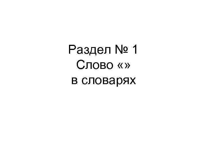 Раздел № 1 Слово «» в словарях 
