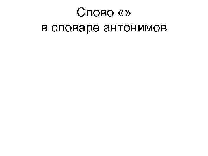 Слово «» в словаре антонимов 