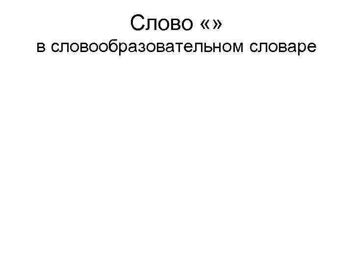 Слово «» в словообразовательном словаре 