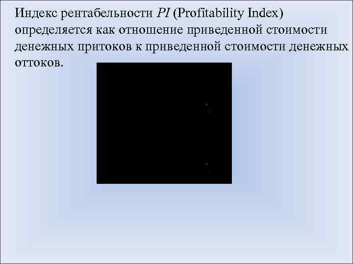 Индекс рентабельности PI (Profitability Index) определяется как отношение приведенной стоимости денежных притоков к приведенной