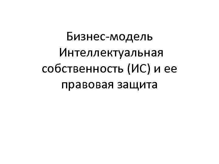 Бизнес-модель Интеллектуальная собственность (ИС) и ее правовая защита 