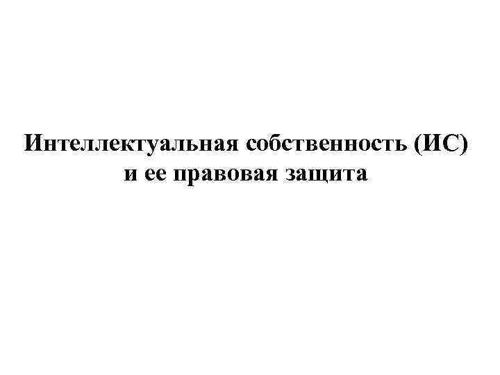 Интеллектуальная собственность (ИС) и ее правовая защита 