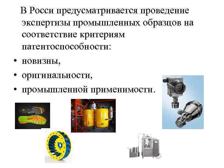  В Росси предусматривается проведение экспертизы промышленных образцов на соответствие критериям патентоспособности: • новизны,