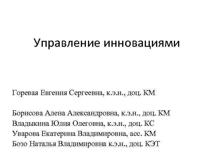 Управление инновациями Горевая Евгения Сергеевна, к. э. н. , доц. КМ Борисова Алена Александровна,