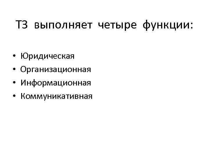 ТЗ выполняет четыре функции: • • Юридическая Организационная Информационная Коммуникативная 
