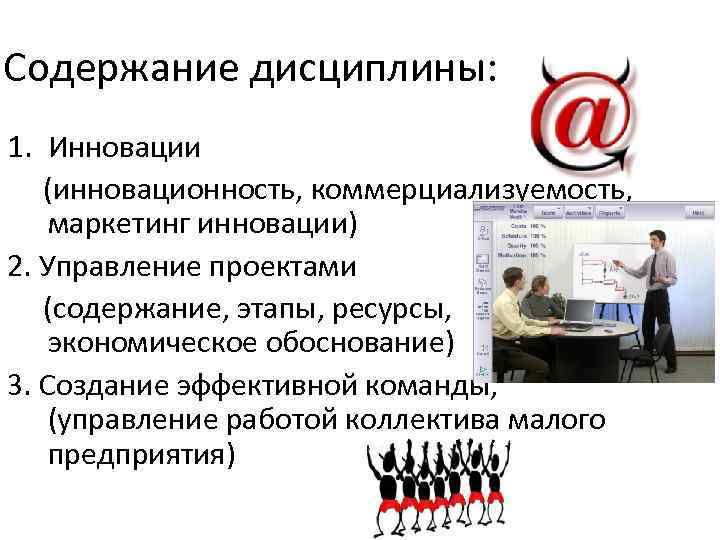 Содержание дисциплины: 1. Инновации (инновационность, коммерциализуемость, маркетинг инновации) 2. Управление проектами (содержание, этапы, ресурсы,