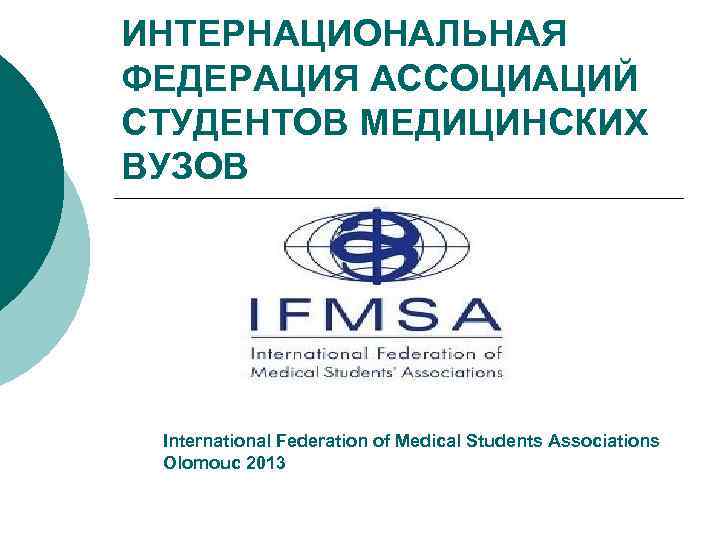 ИНТЕРНАЦИОНАЛЬНАЯ ФЕДЕРАЦИЯ АССОЦИАЦИЙ СТУДЕНТОВ МЕДИЦИНСКИХ ВУЗОВ International Federation of Medical Students Associations Olomouc 2013