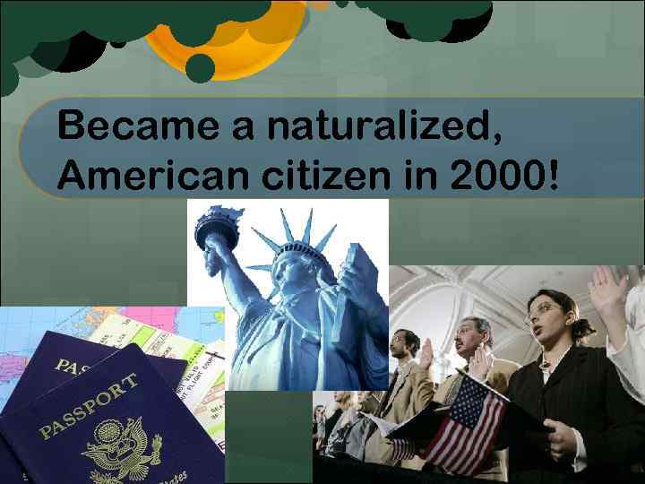 Became a naturalized, American citizen in 2000! 