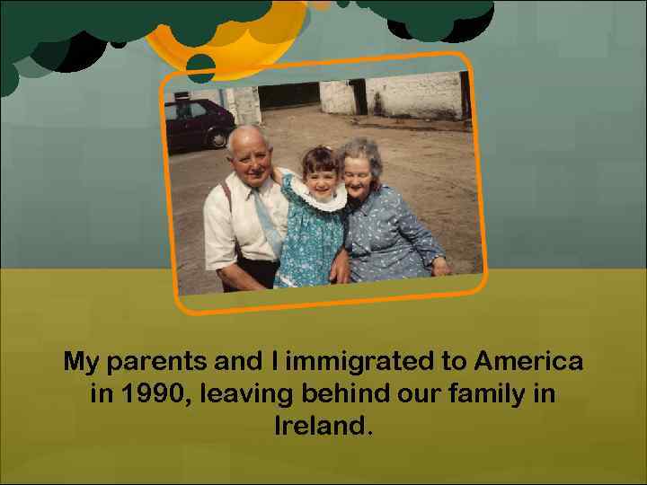 My parents and I immigrated to America in 1990, leaving behind our family in