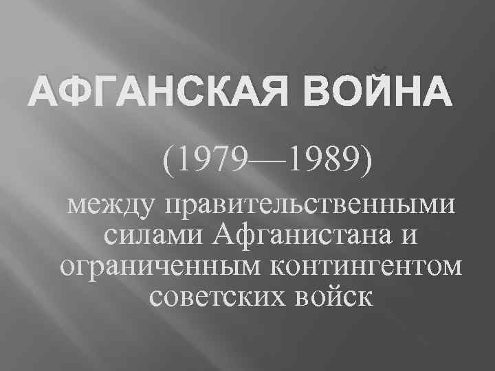 АФГАНСКАЯ ВОЙНА (1979— 1989) между правительственными силами Афганистана и ограниченным контингентом советских войск 