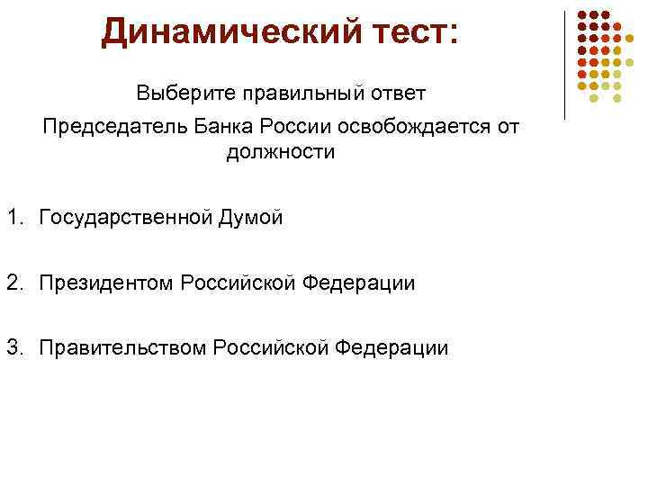 Динамический тест: Выберите правильный ответ Председатель Банка России освобождается от должности 1. Государственной Думой